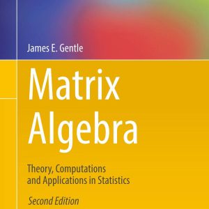 Matrix Algebra Theory, Computations and Applications in Statistics 2nd Edition by James E. Gentle